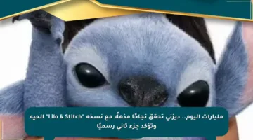 مليارات اليوم.. ديزني تحقق نجاحًا مذهلًا مع نسخة “Lilo & Stitch” الحية وتؤكد جزء ثاني رسميًا